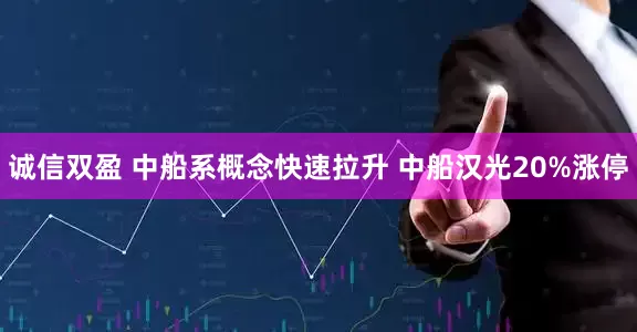 诚信双盈 中船系概念快速拉升 中船汉光20%涨停