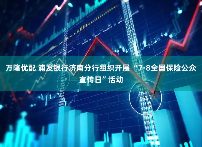 万隆优配 浦发银行济南分行组织开展 “7·8全国保险公众宣传日”活动