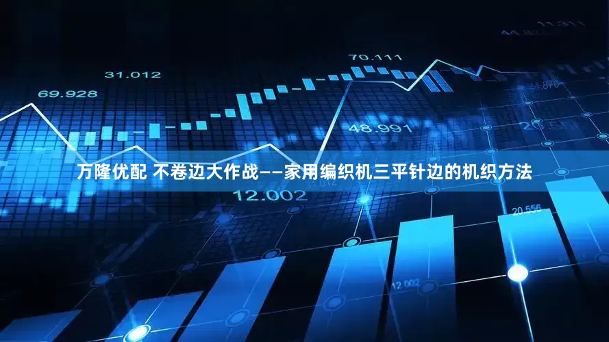 万隆优配 不卷边大作战——家用编织机三平针边的机织方法
