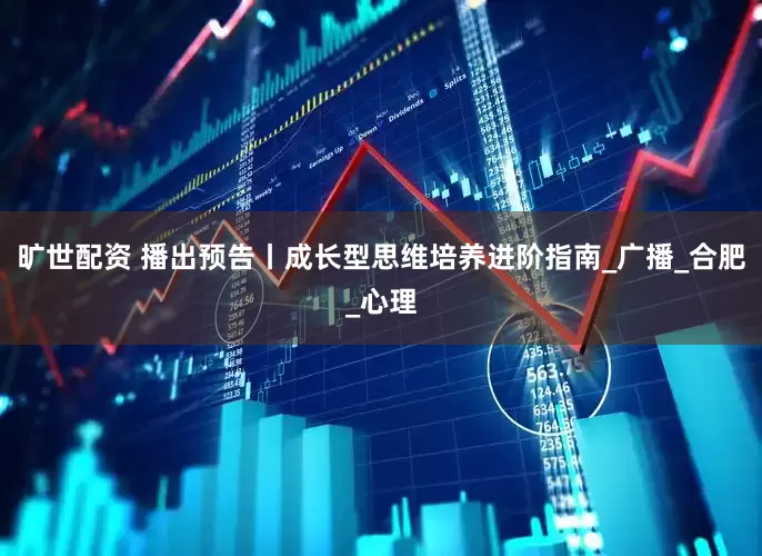 旷世配资 播出预告丨成长型思维培养进阶指南_广播_合肥_心理