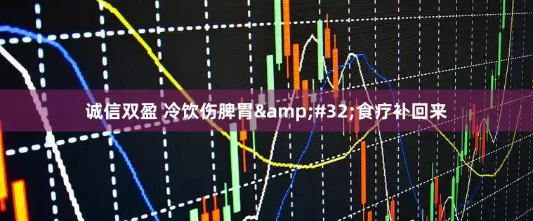 诚信双盈 冷饮伤脾胃&#32;食疗补回来