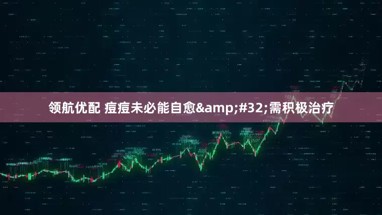 领航优配 痘痘未必能自愈&#32;需积极治疗