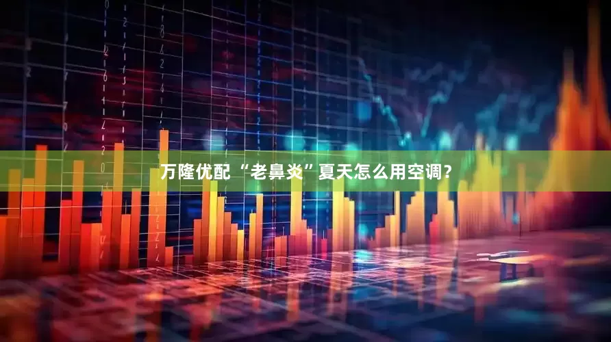 万隆优配 “老鼻炎”夏天怎么用空调？