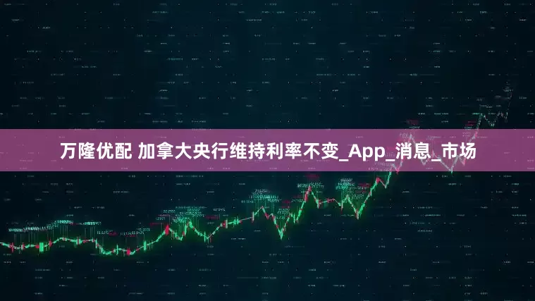 万隆优配 加拿大央行维持利率不变_App_消息_市场