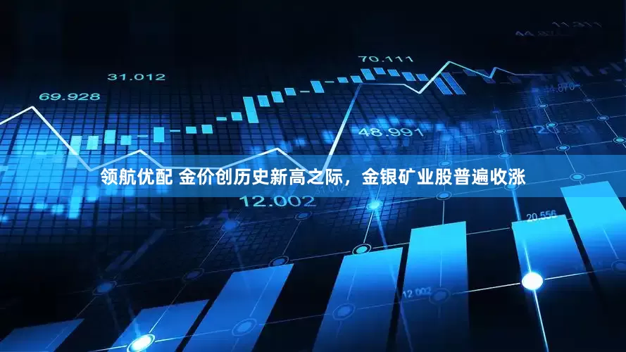 领航优配 金价创历史新高之际，金银矿业股普遍收涨