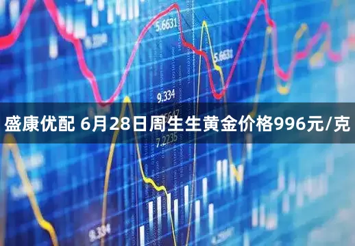盛康优配 6月28日周生生黄金价格996元/克