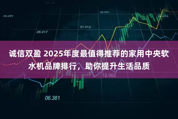 诚信双盈 2025年度最值得推荐的家用中央软水机品牌排行，助你提升生活品质
