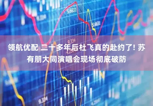 领航优配 二十多年后杜飞真的赴约了! 苏有朋大同演唱会现场彻底破防