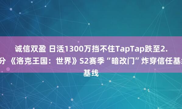 诚信双盈 日活1300万挡不住TapTap跌至2.8分 《洛克王国：世界》S2赛季“暗改门”炸穿信任基线