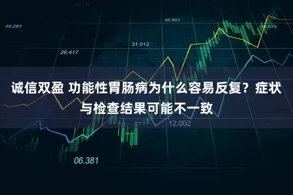 诚信双盈 功能性胃肠病为什么容易反复？症状与检查结果可能不一致